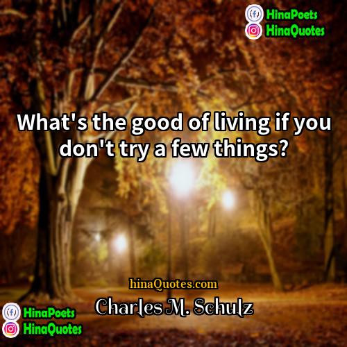 Charles M Schulz Quotes | What's the good of living if you